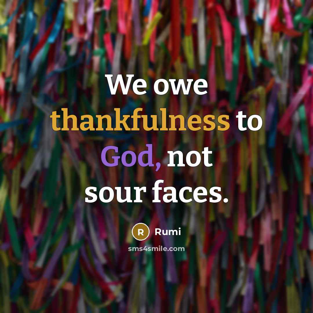 “We owe thankfulness to God, not sour faces.” quote by Rumi
