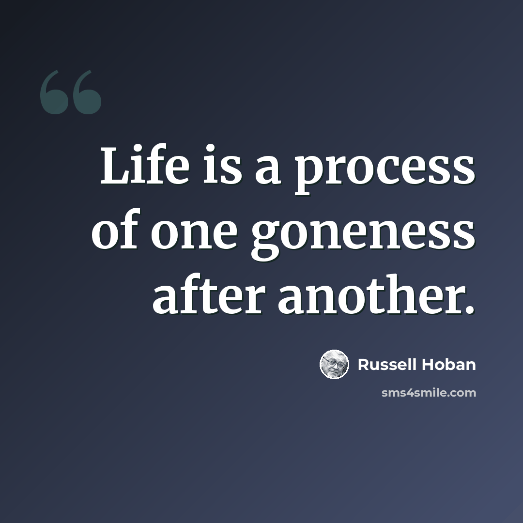 “Life is a process of one goneness after another.” quote by Russell Hoban