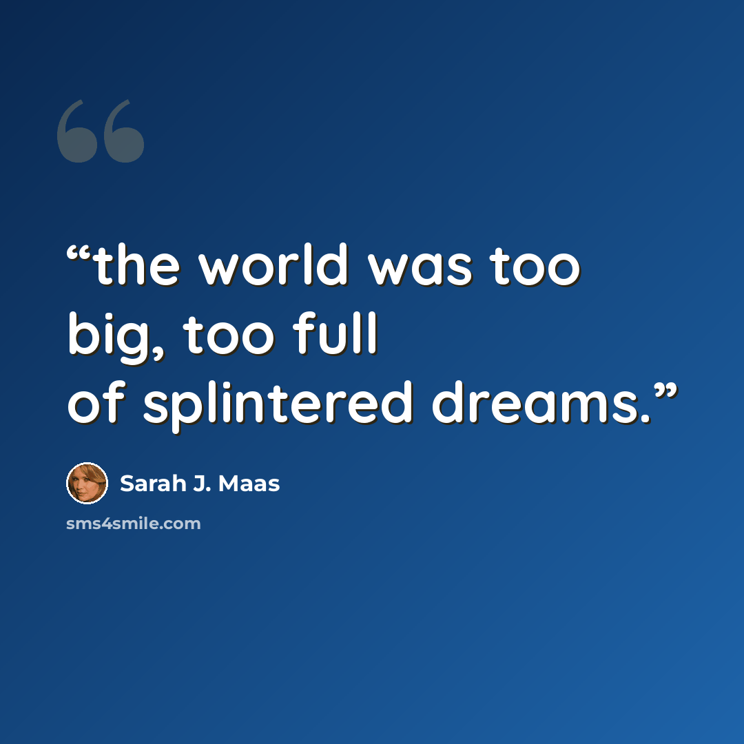 “the world was too big, too full of splintered dreams.” quote by Sarah J. Maas