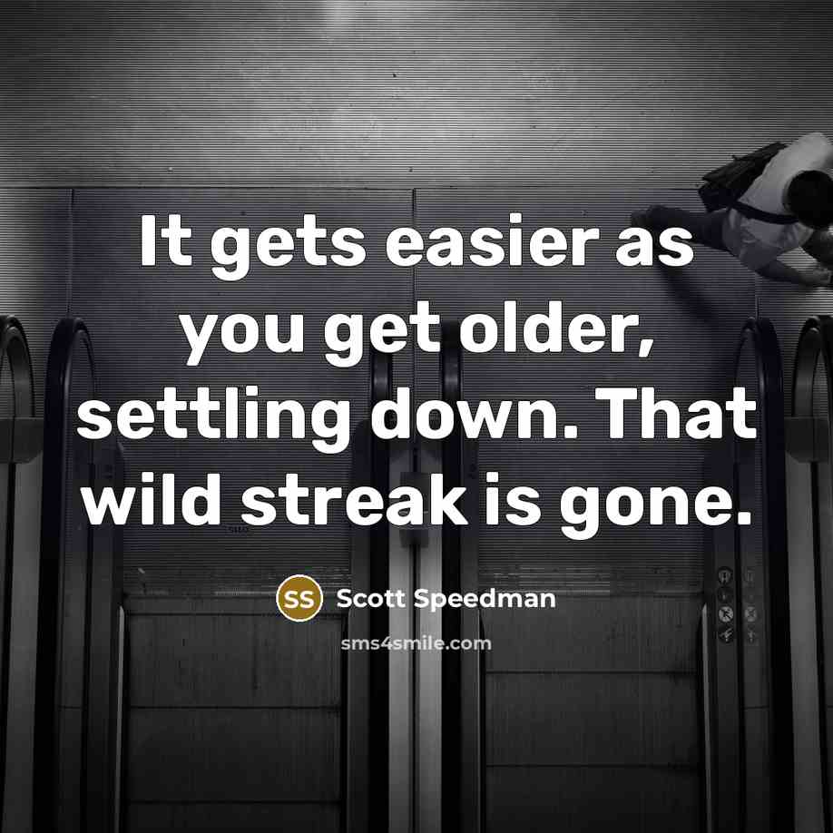 “It gets easier as you get older, settling down. That wild streak is gone.” quote by Scott Speedman