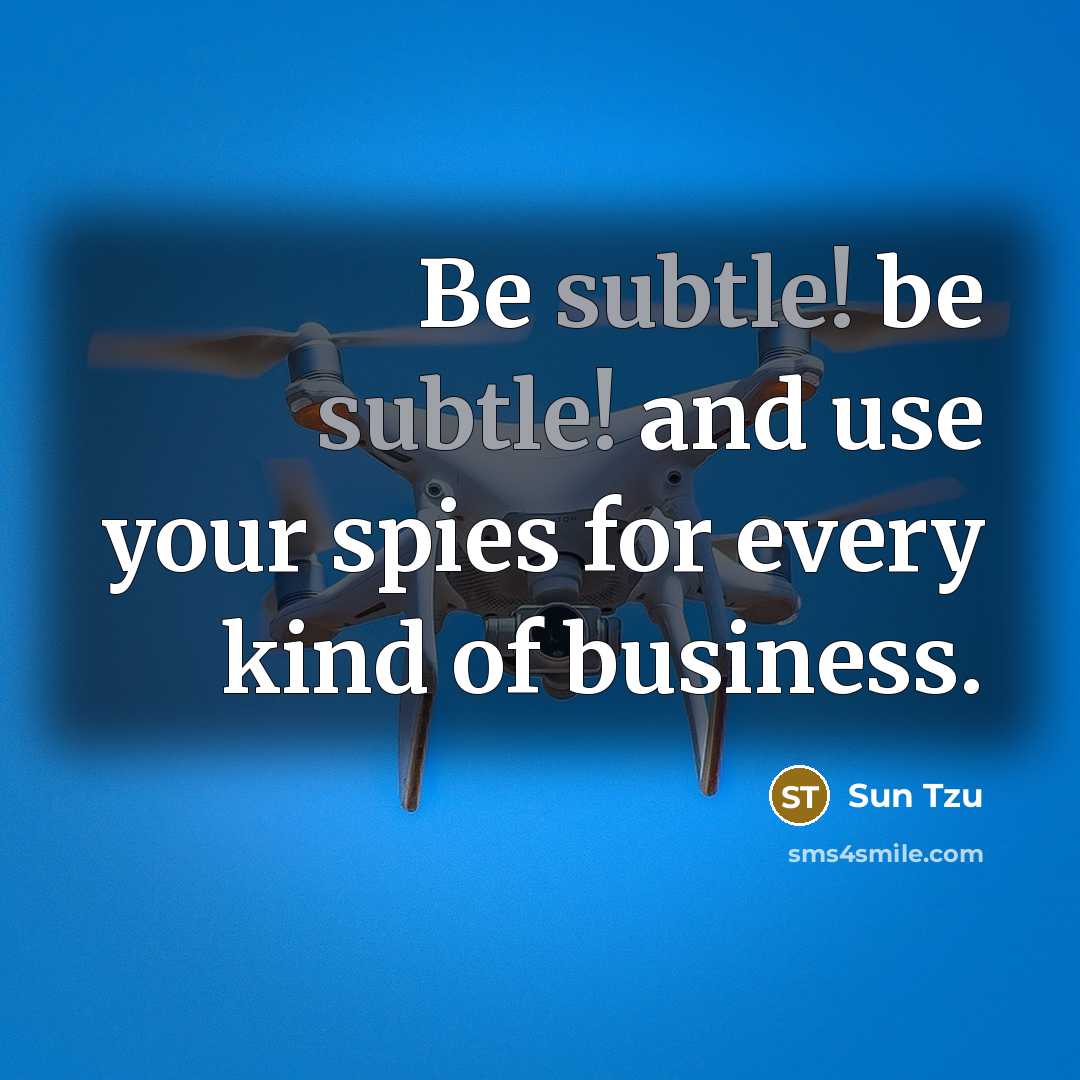 “Be subtle! be subtle! and use your spies for every kind of business.” quote by Sun Tzu