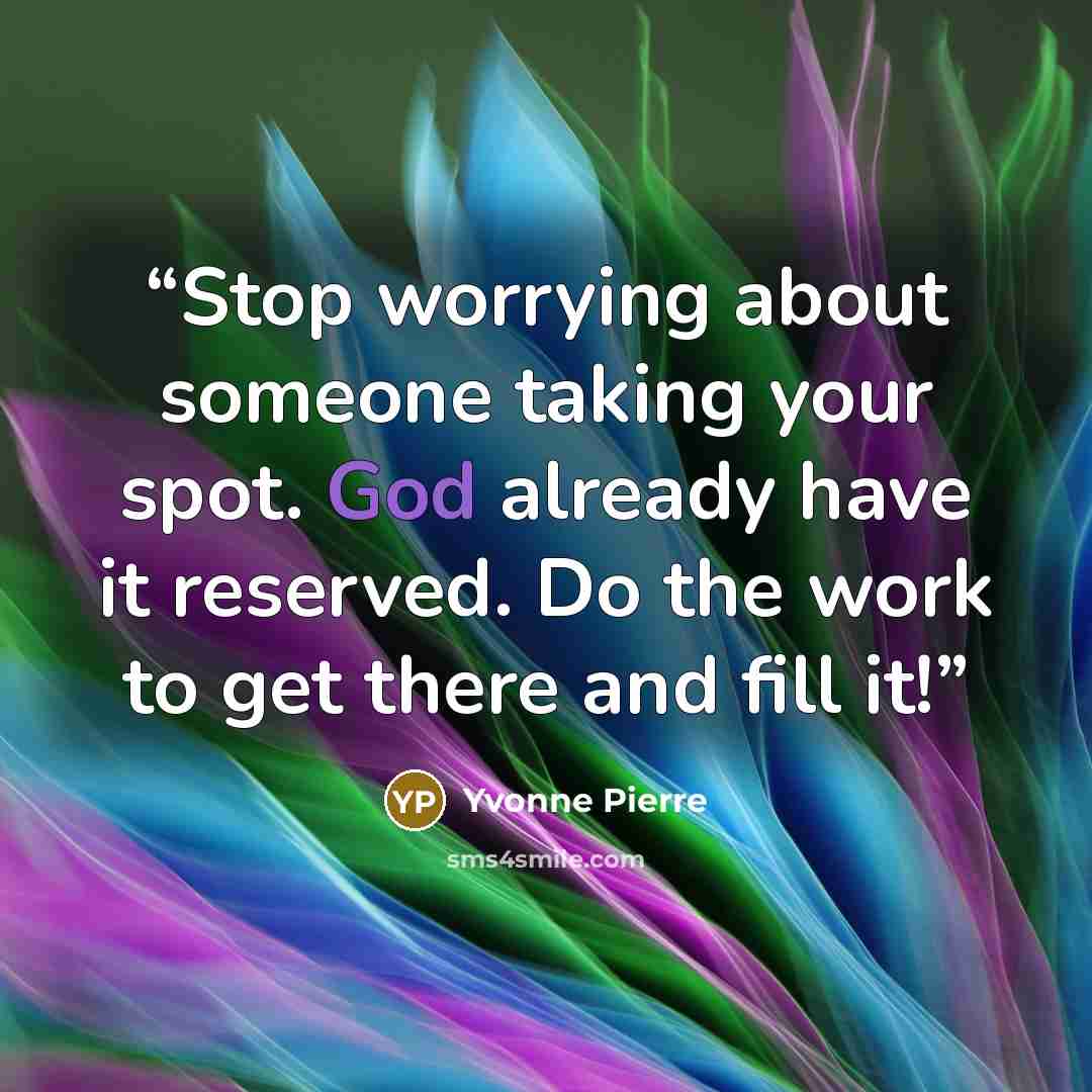 “Stop worrying about someone taking your spot. God already have it reserved. Do the work to get there and fill it!” quote by Yvonne Pierre