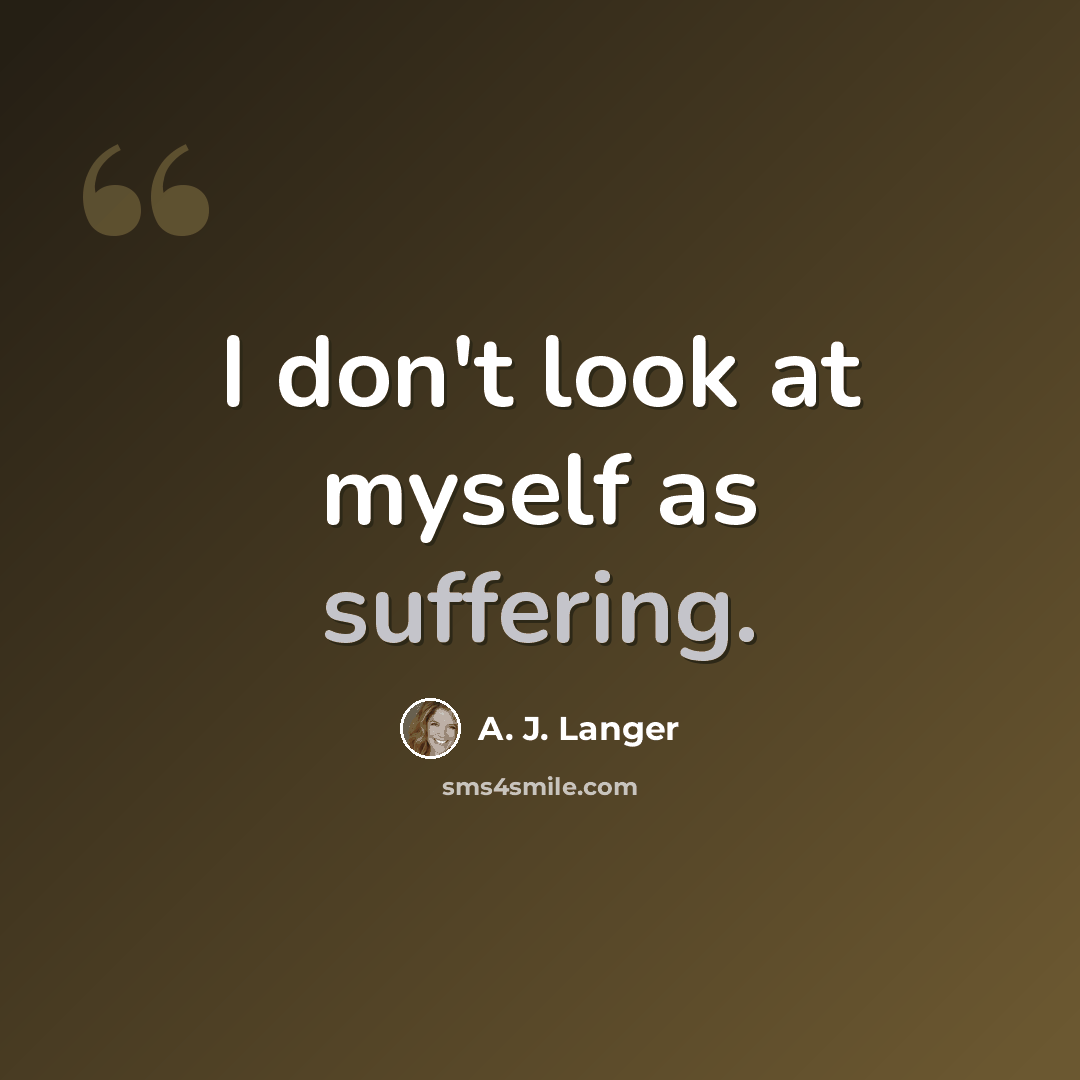 “I don't look at myself as suffering.” quote by A. J. Langer