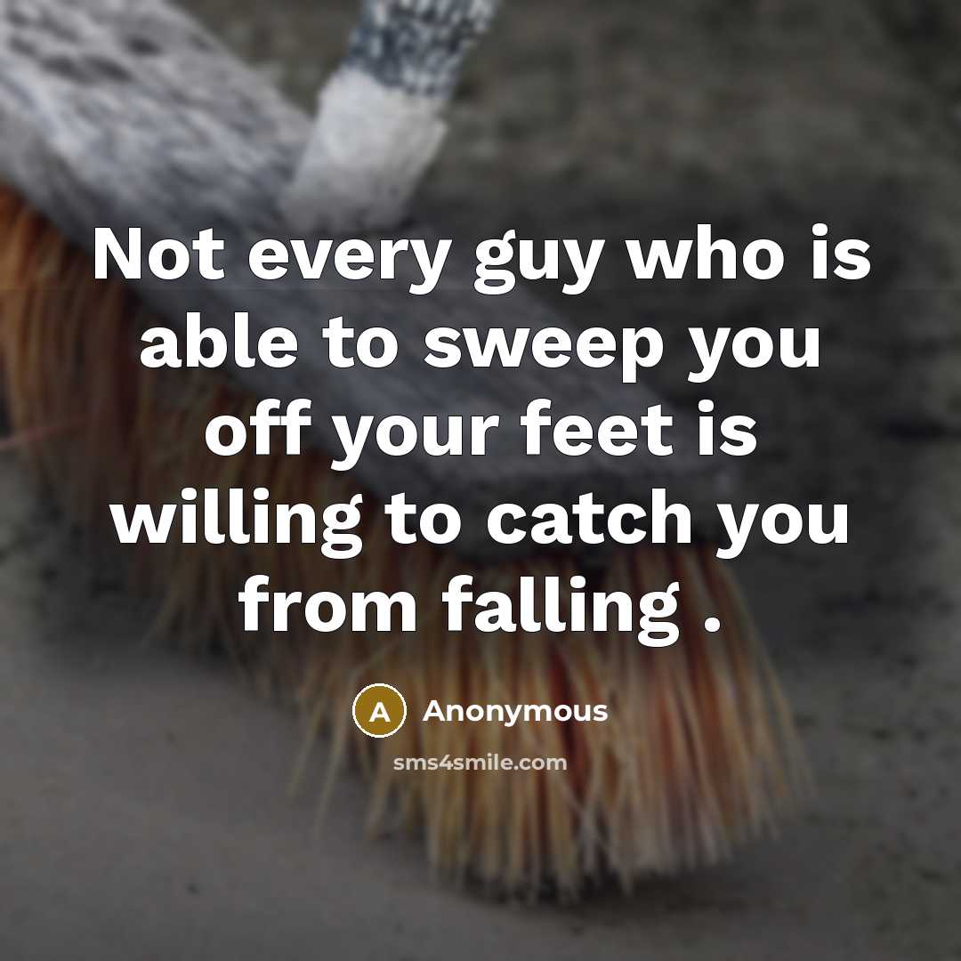 “Not every guy who is able to sweep you off your feet is willing to catch you from falling .” quote by Anonymous