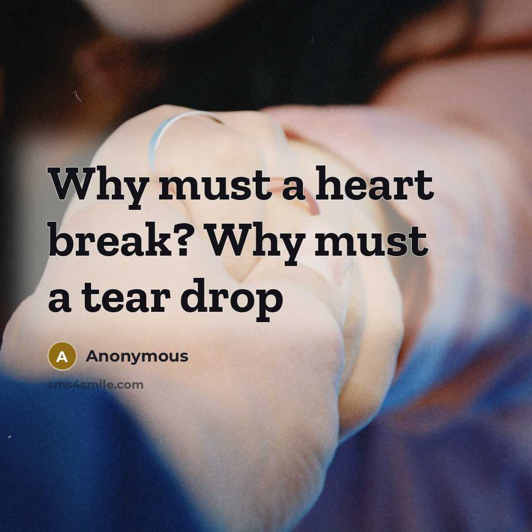 “Why must a heart break? Why must a tear drop” quote by Anonymous