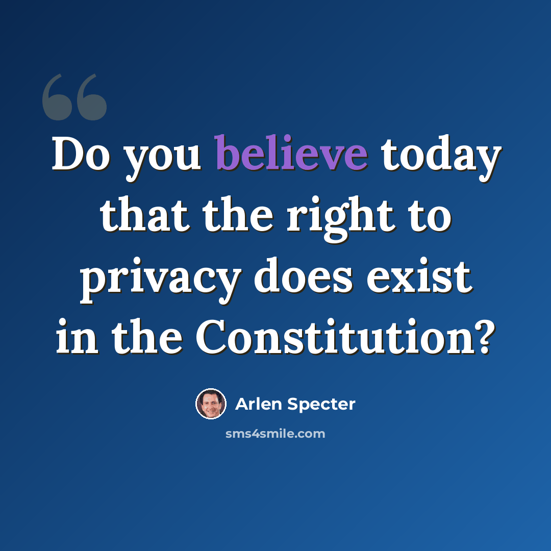“Do you believe today that the right to privacy does exist in the Constitution?” quote by Arlen Specter