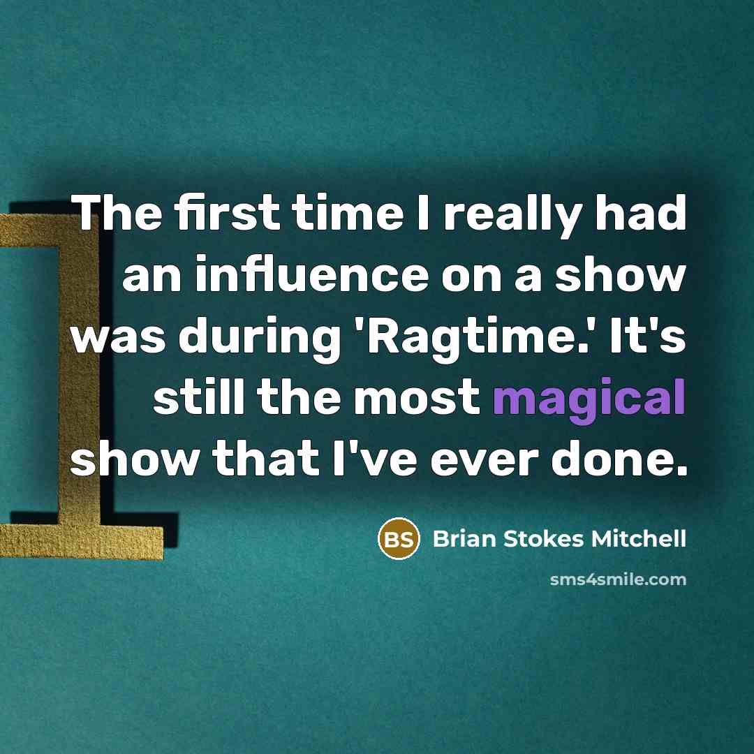 “The first time I really had an influence on a show was during 'Ragtime.' It's still the most magical show that I've ever done.” quote by Brian Stokes Mitchell