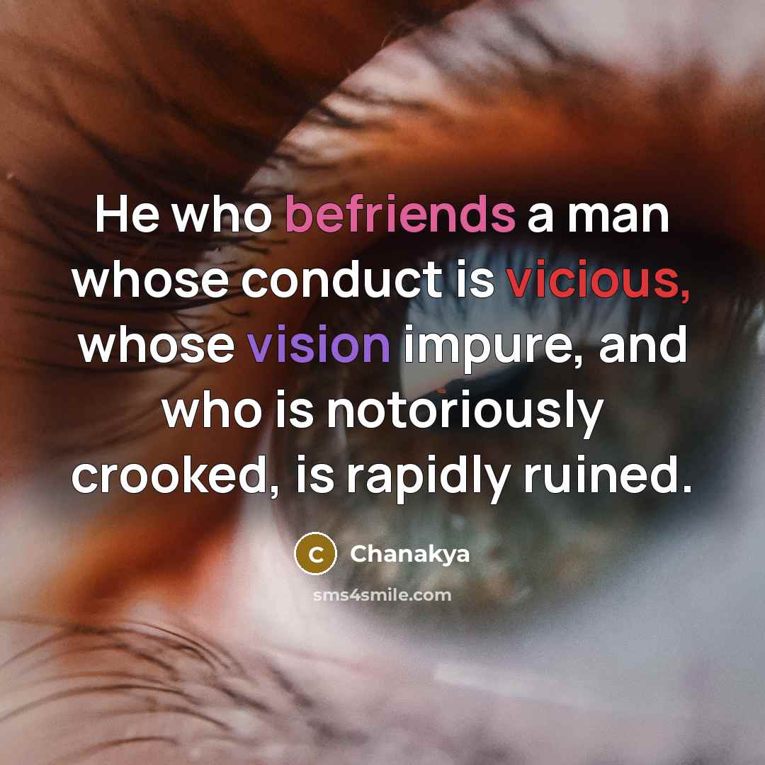 “He who befriends a man whose conduct is vicious, whose vision impure, and who is notoriously crooked, is rapidly ruined.” quote by Chanakya