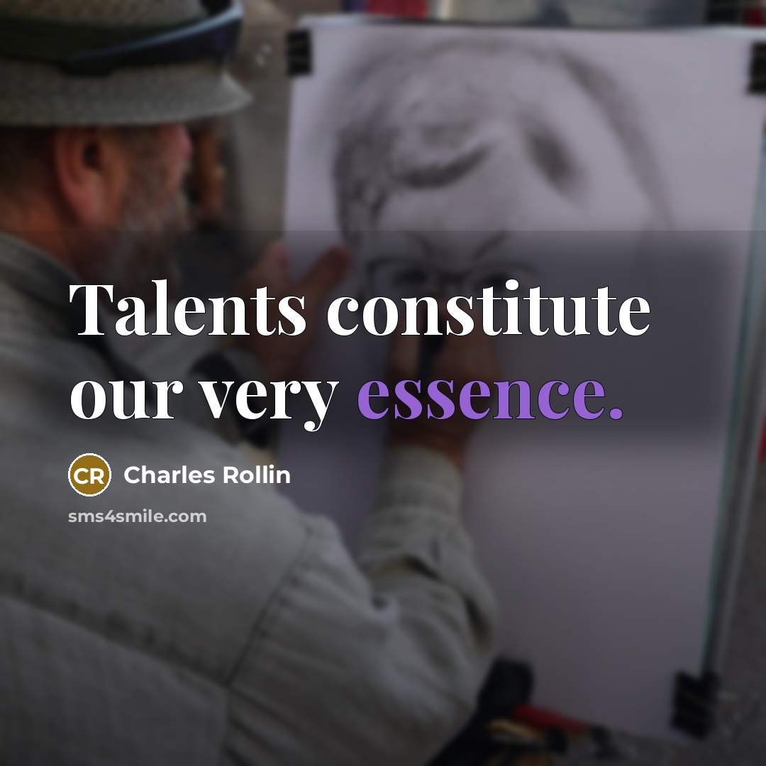 “Talents constitute our very essence.” quote by Charles Rollin