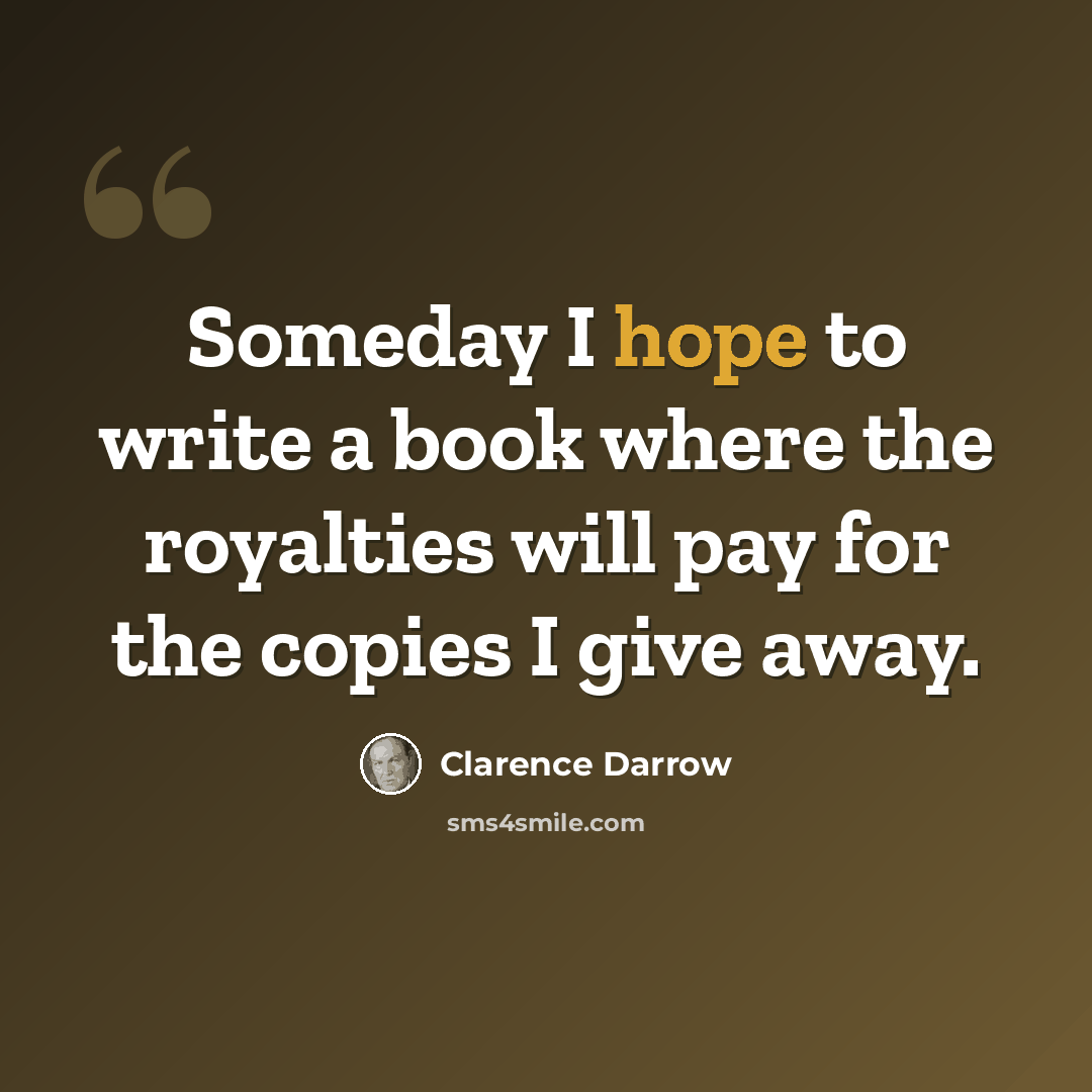 “Someday I hope to write a book where the royalties will pay for the copies I give away.” quote by Clarence Darrow