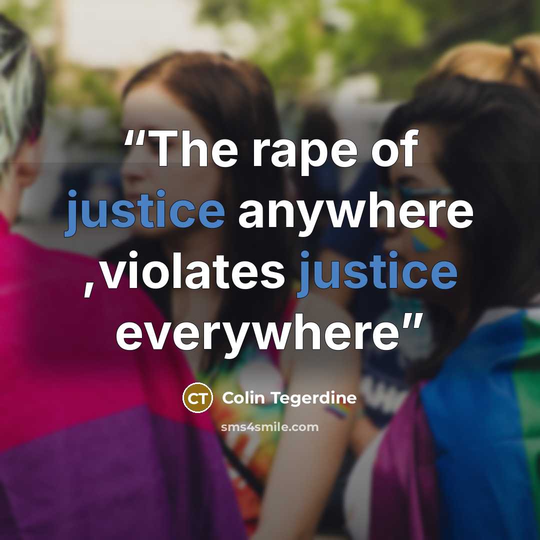 “The rape of justice anywhere ,violates justice everywhere” quote by Colin Tegerdine