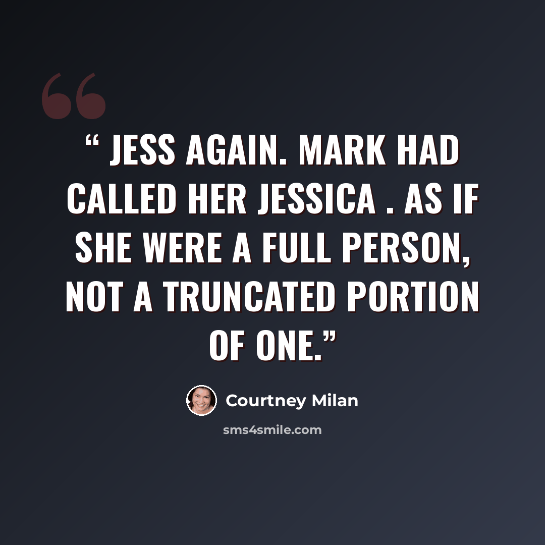 “Jess again. Mark had called her Jessica . As if she were a full person, not a truncated portion of one.” quote by Courtney Milan