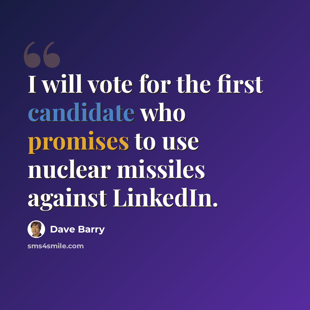 “I will vote for the first candidate who promises to use nuclear missiles against LinkedIn.” quote by Dave Barry