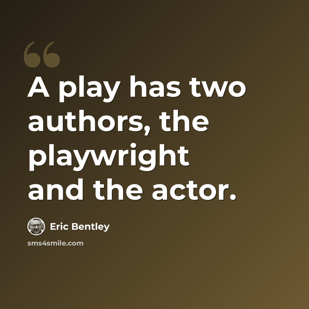 “A play has two authors, the playwright and the actor.” quote by Eric Bentley