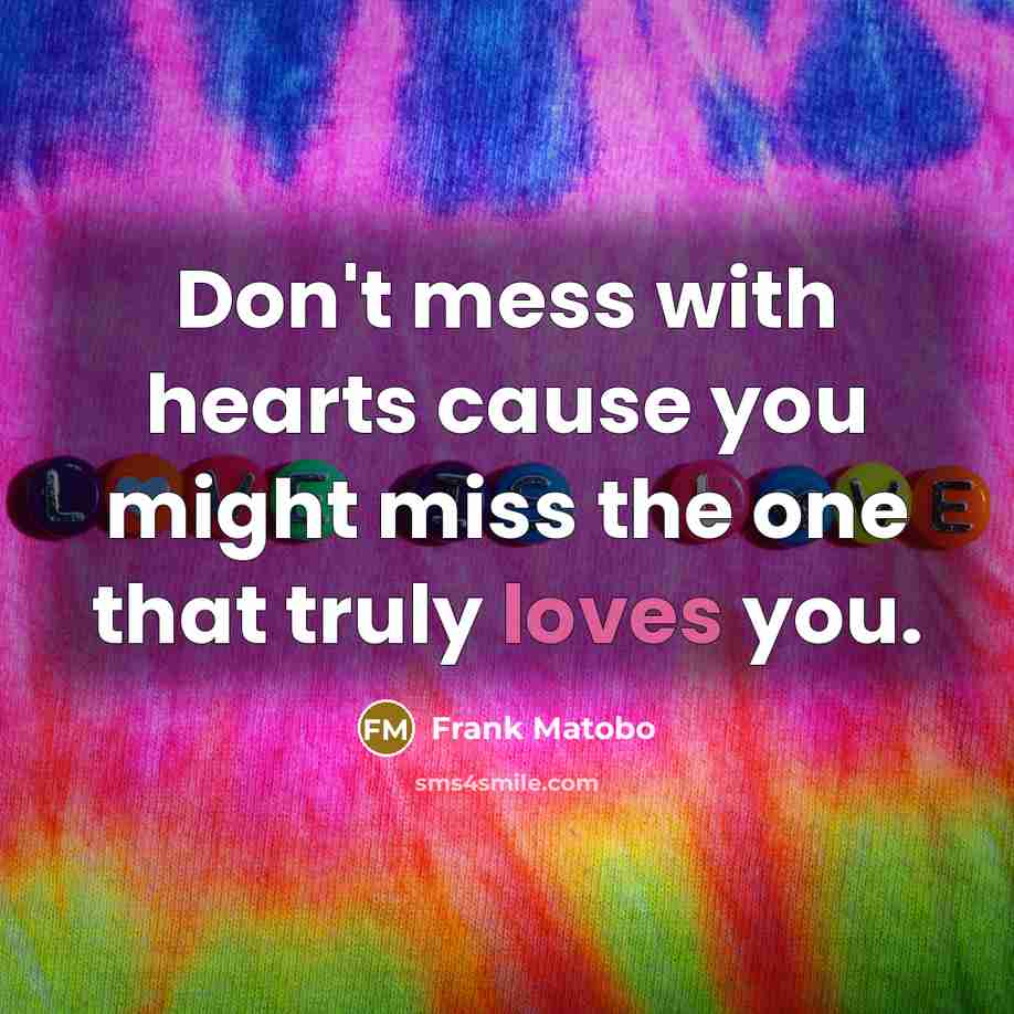 “Don't mess with hearts cause you might miss the one that truly loves you.” quote by Frank Matobo