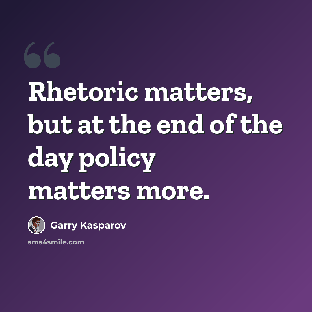 “Rhetoric matters, but at the end of the day policy matters more.” quote by Garry Kasparov