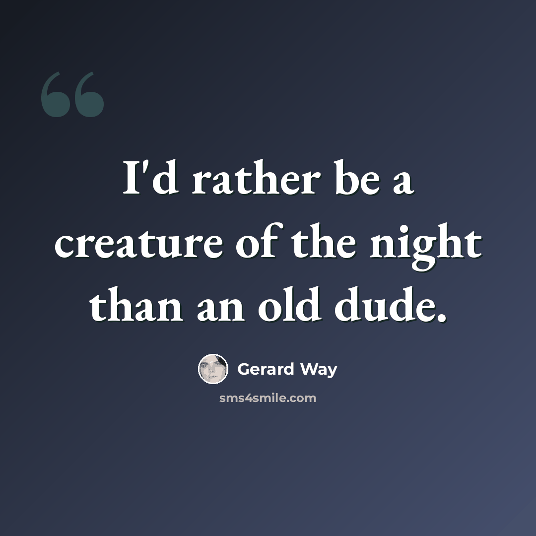 “I'd rather be a creature of the night than an old dude.” quote by Gerard Way