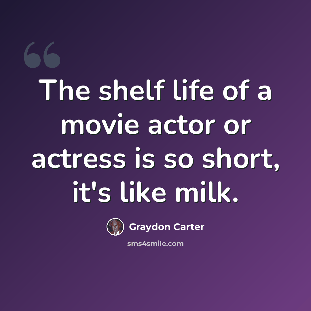 “The shelf life of a movie actor or actress is so short, it's like milk.” quote by Graydon Carter