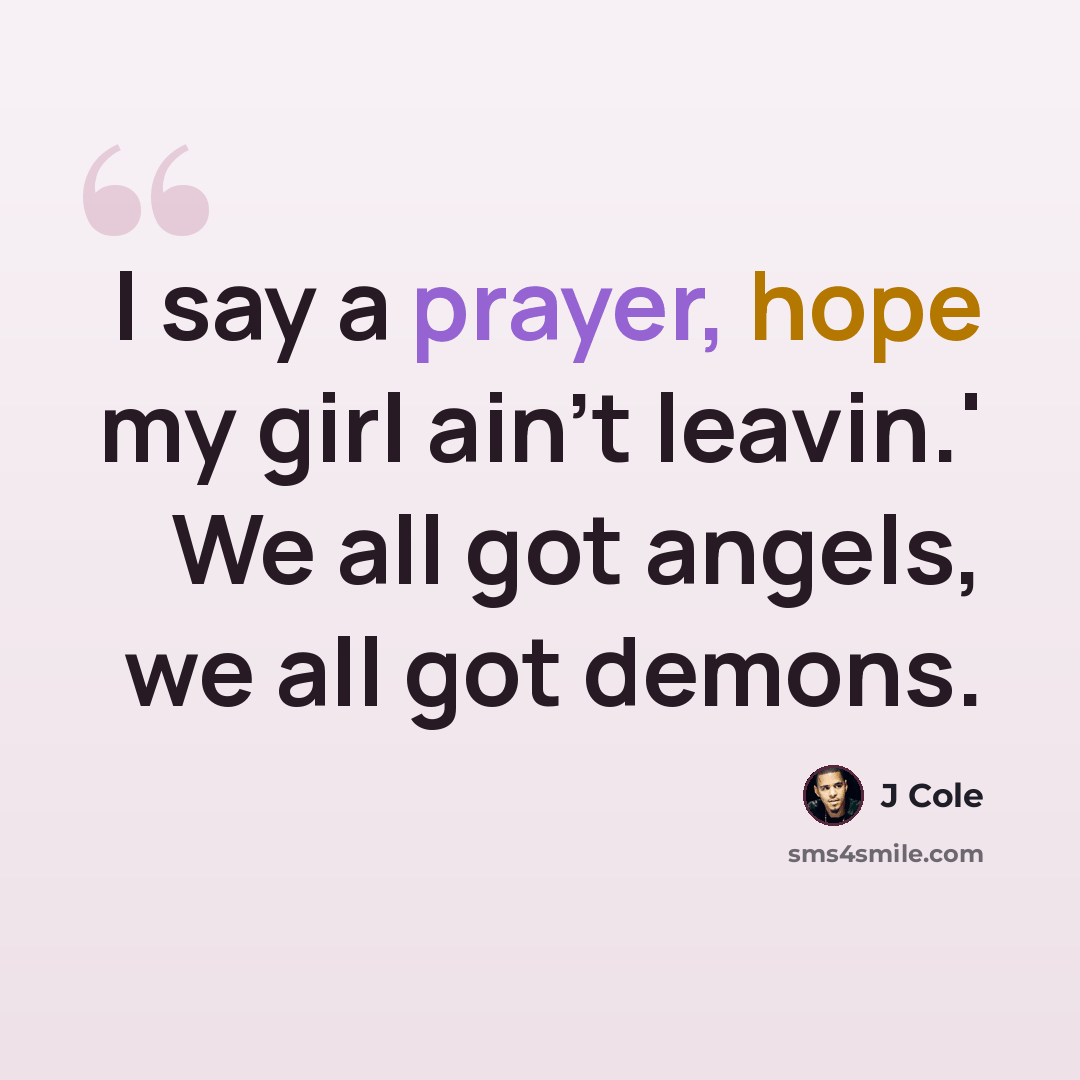 “I say a prayer, hope my girl ain't leavin.' We all got angels, we all got demons.” quote by J Cole
