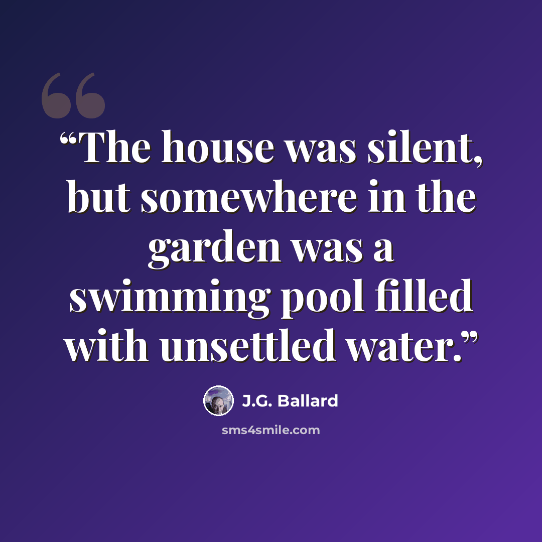 “The house was silent, but somewhere in the garden was a swimming pool filled with unsettled water.” quote by J.G. Ballard