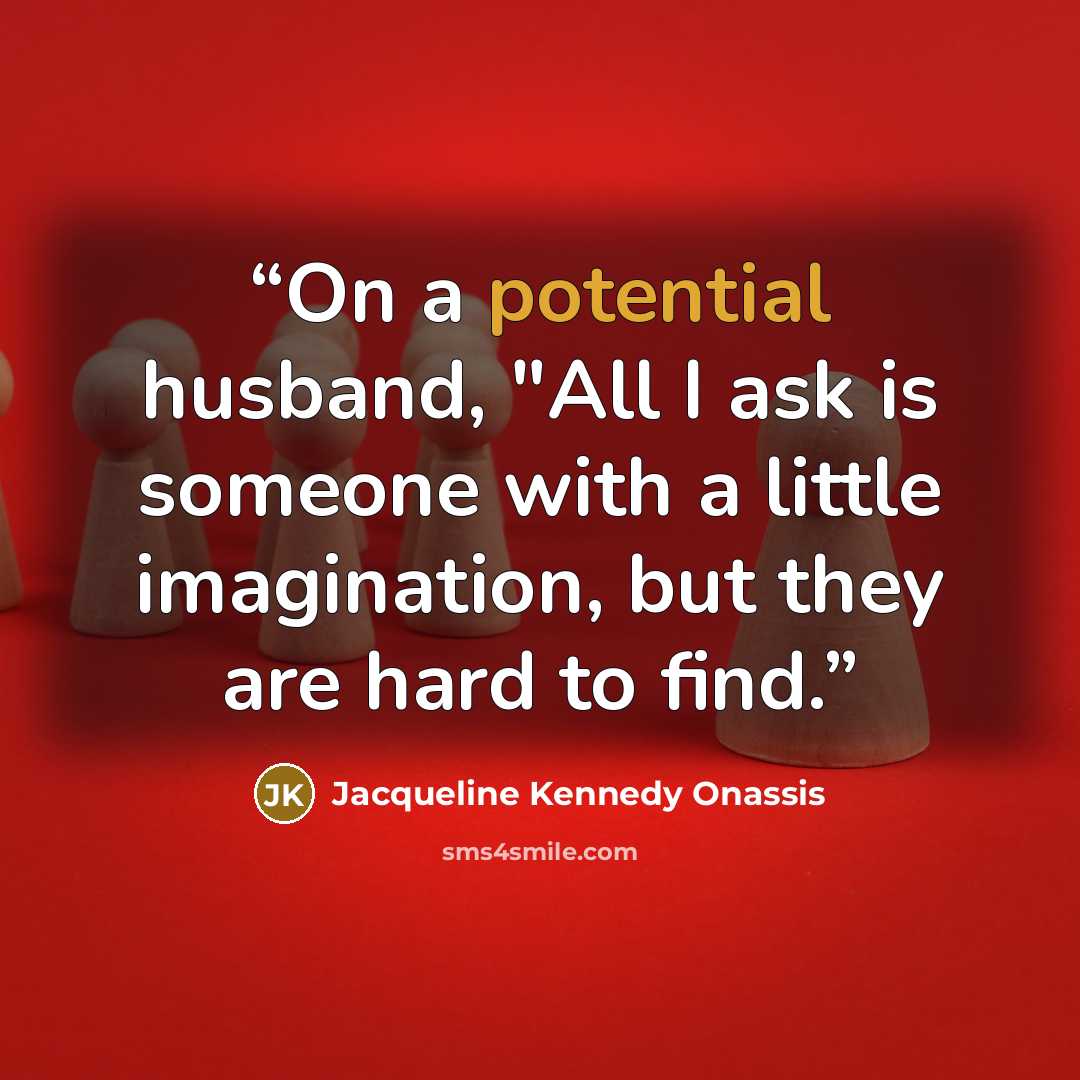 “On a potential husband, "All I ask is someone with a little imagination, but they are hard to find.” quote by Jacqueline Kennedy Onassis