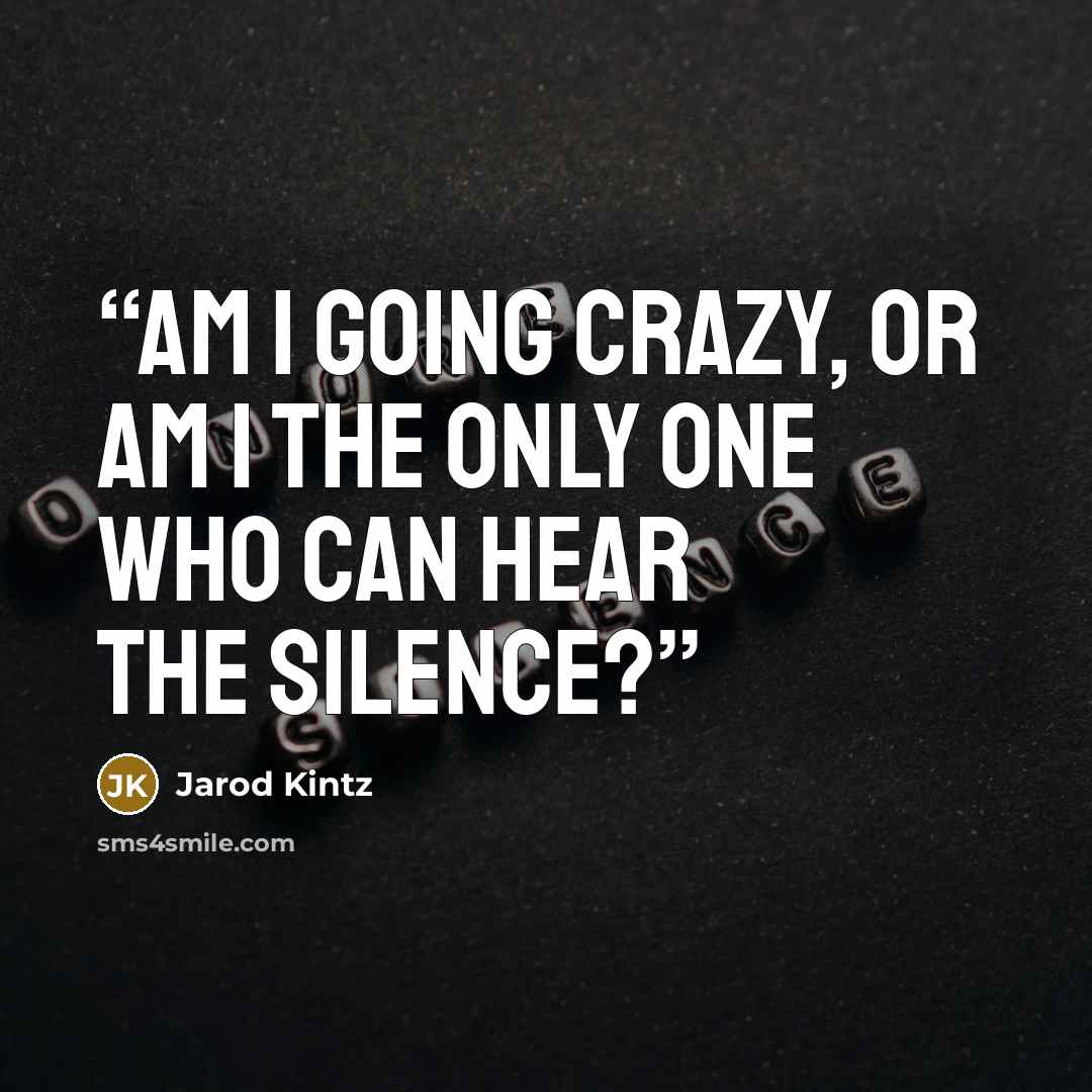 “Am I going crazy, or am I the only one who can hear the silence?” quote by Jarod Kintz