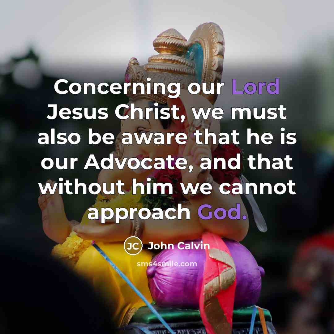“Concerning our Lord Jesus Christ, we must also be aware that he is our Advocate, and that without him we cannot approach God.” quote by John Calvin