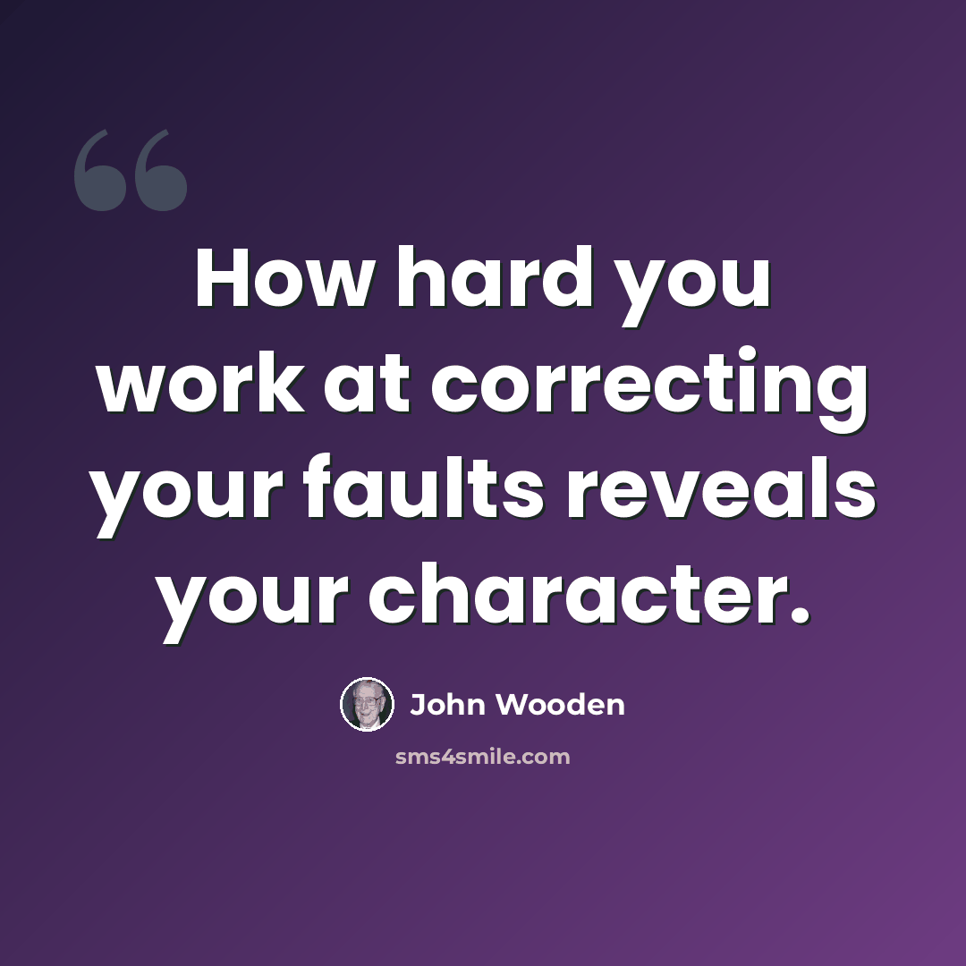 “How hard you work at correcting your faults reveals your character.” quote by John Wooden