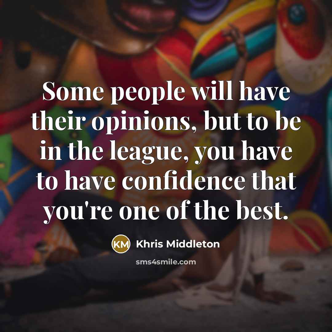 “Some people will have their opinions, but to be in the league, you have to have confidence that you're one of the best.” quote by Khris Middleton