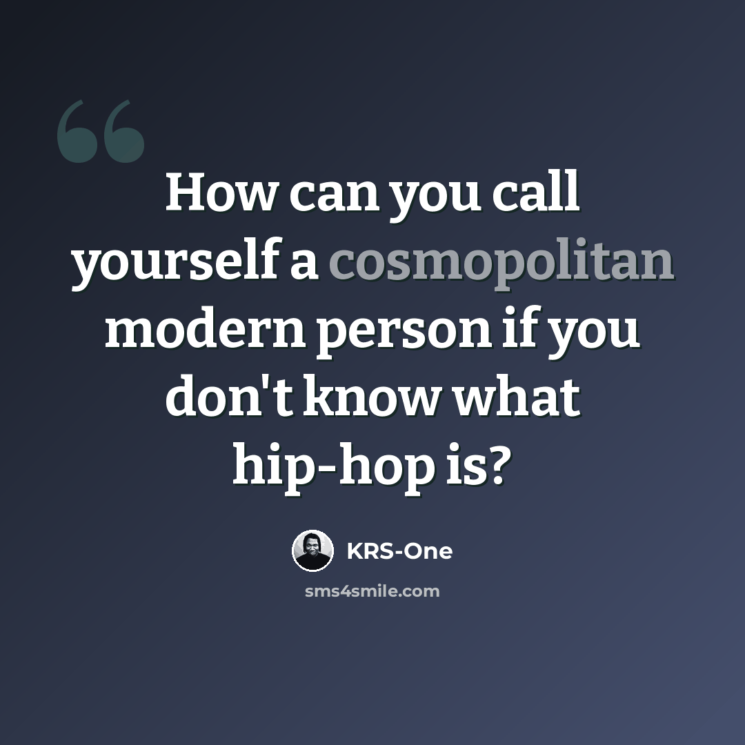 “How can you call yourself a cosmopolitan modern person if you don't know what hip-hop is?” quote by KRS-One