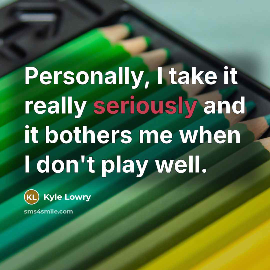 “Personally, I take it really seriously and it bothers me when I don't play well.” quote by Kyle Lowry
