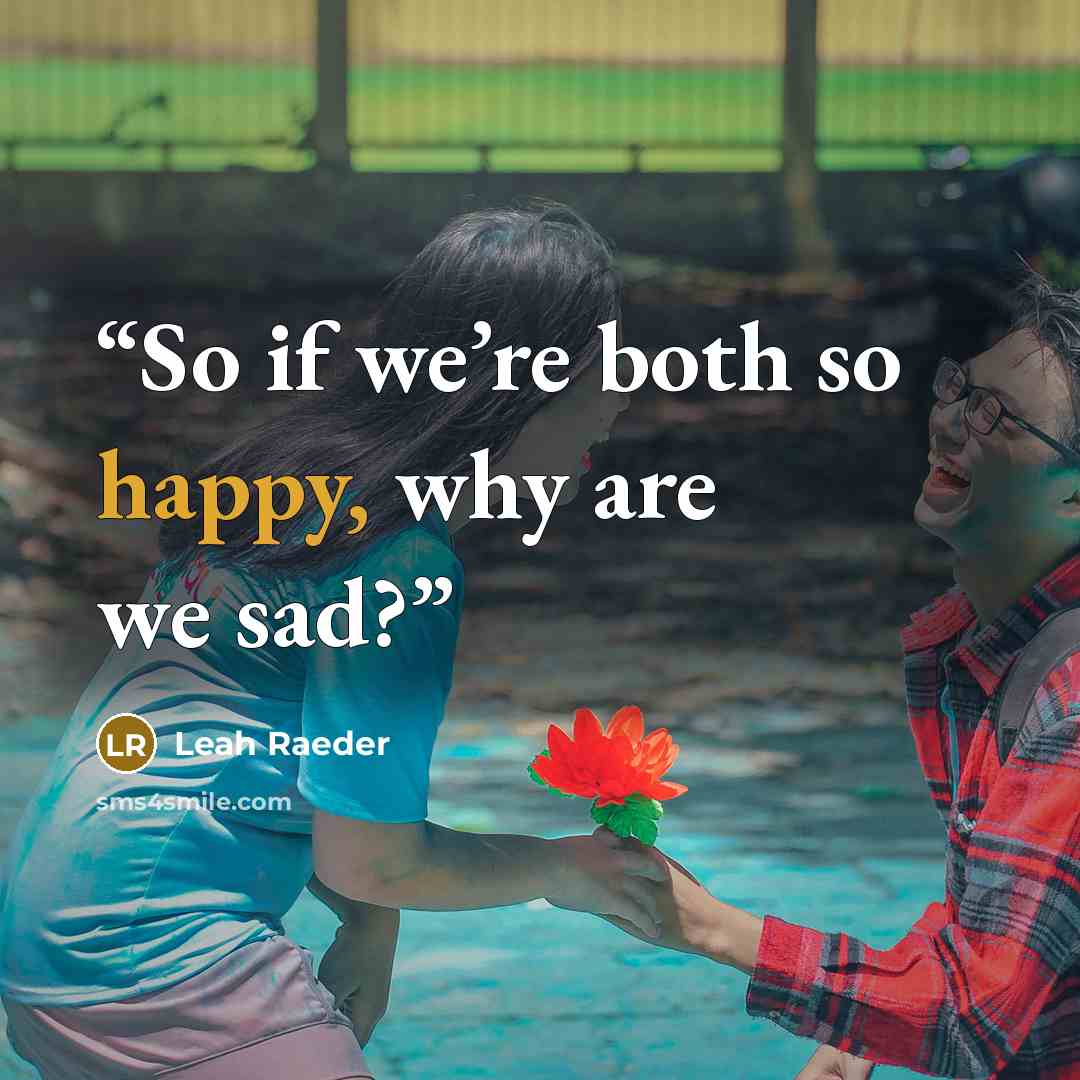“So if we’re both so happy, why are we sad?” quote by Leah Raeder