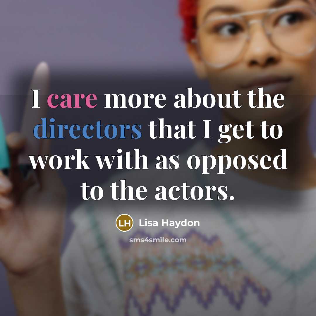 “I care more about the directors that I get to work with as opposed to the actors.” quote by Lisa Haydon