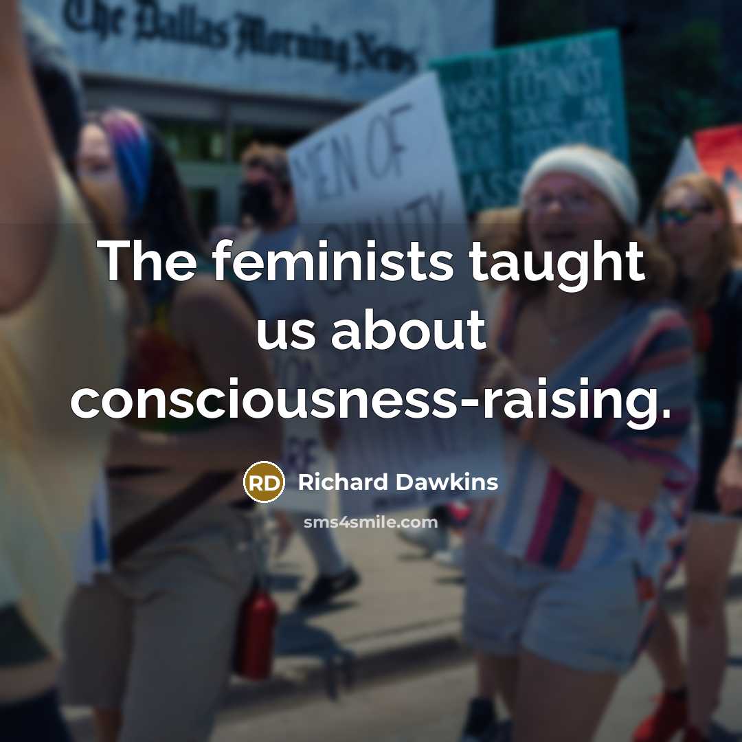 “The feminists taught us about consciousness-raising.” quote by Richard Dawkins