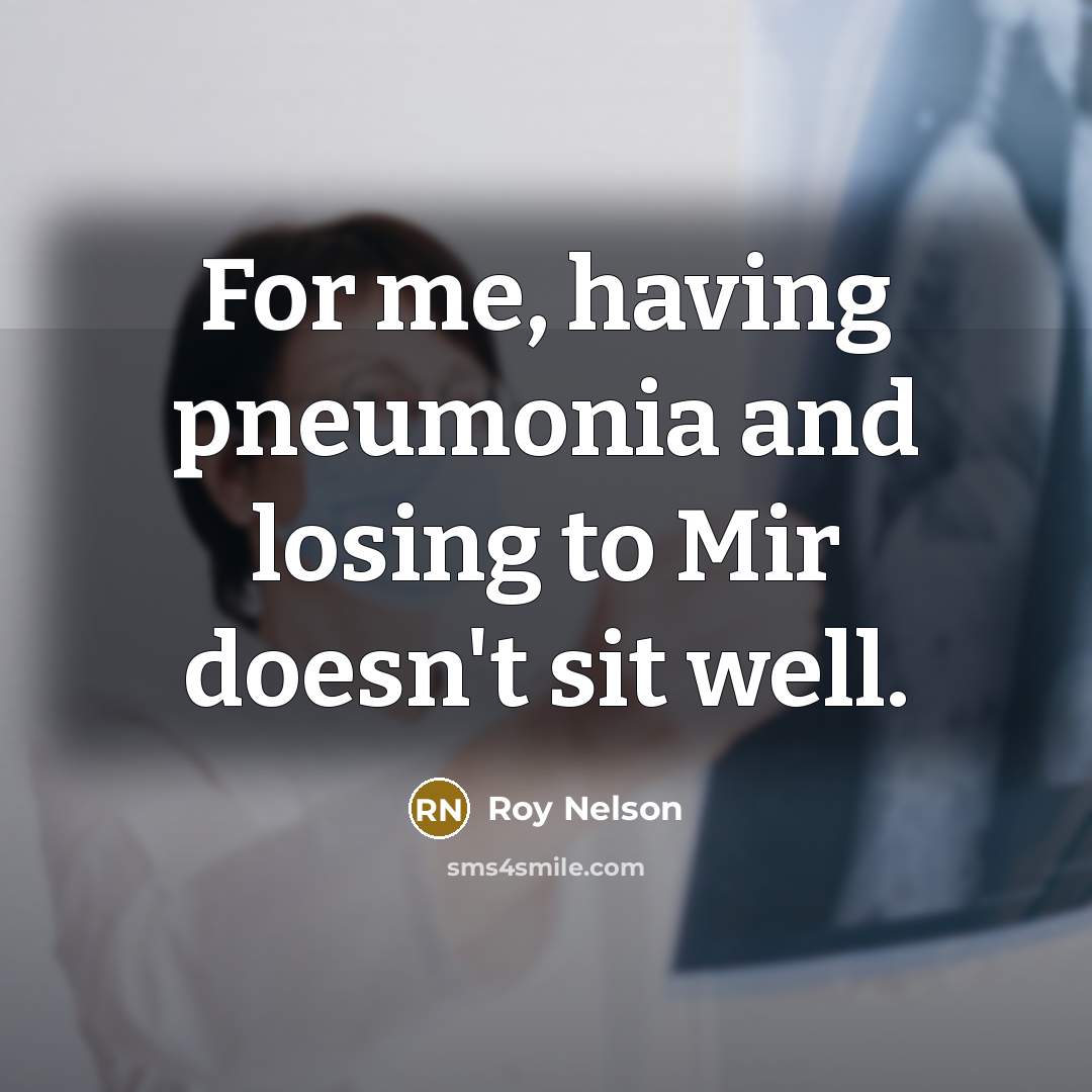“For me, having pneumonia and losing to Mir doesn't sit well.” quote by Roy Nelson