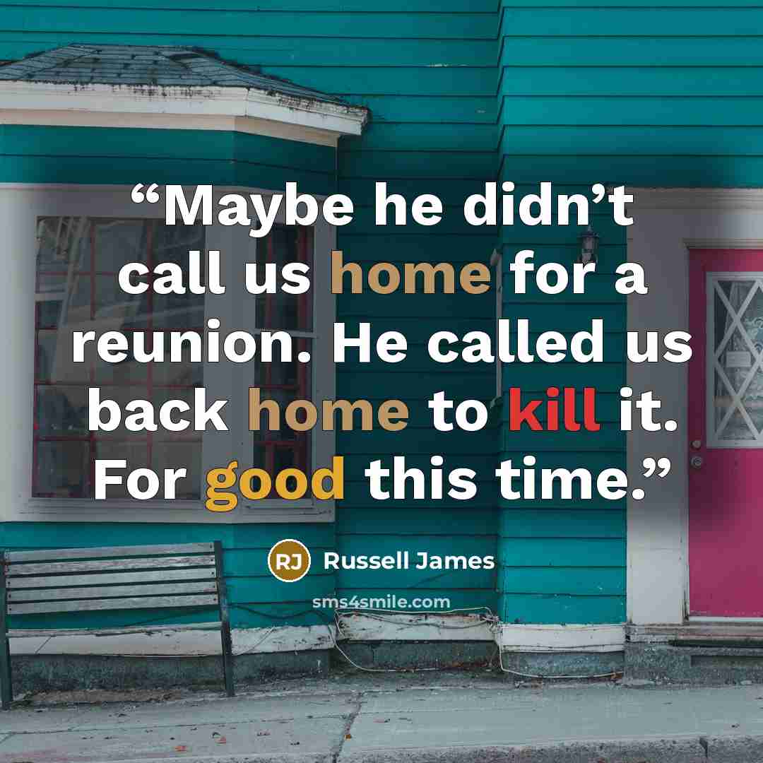“Maybe he didn’t call us home for a reunion. He called us back home to kill it. For good this time.” quote by Russell James
