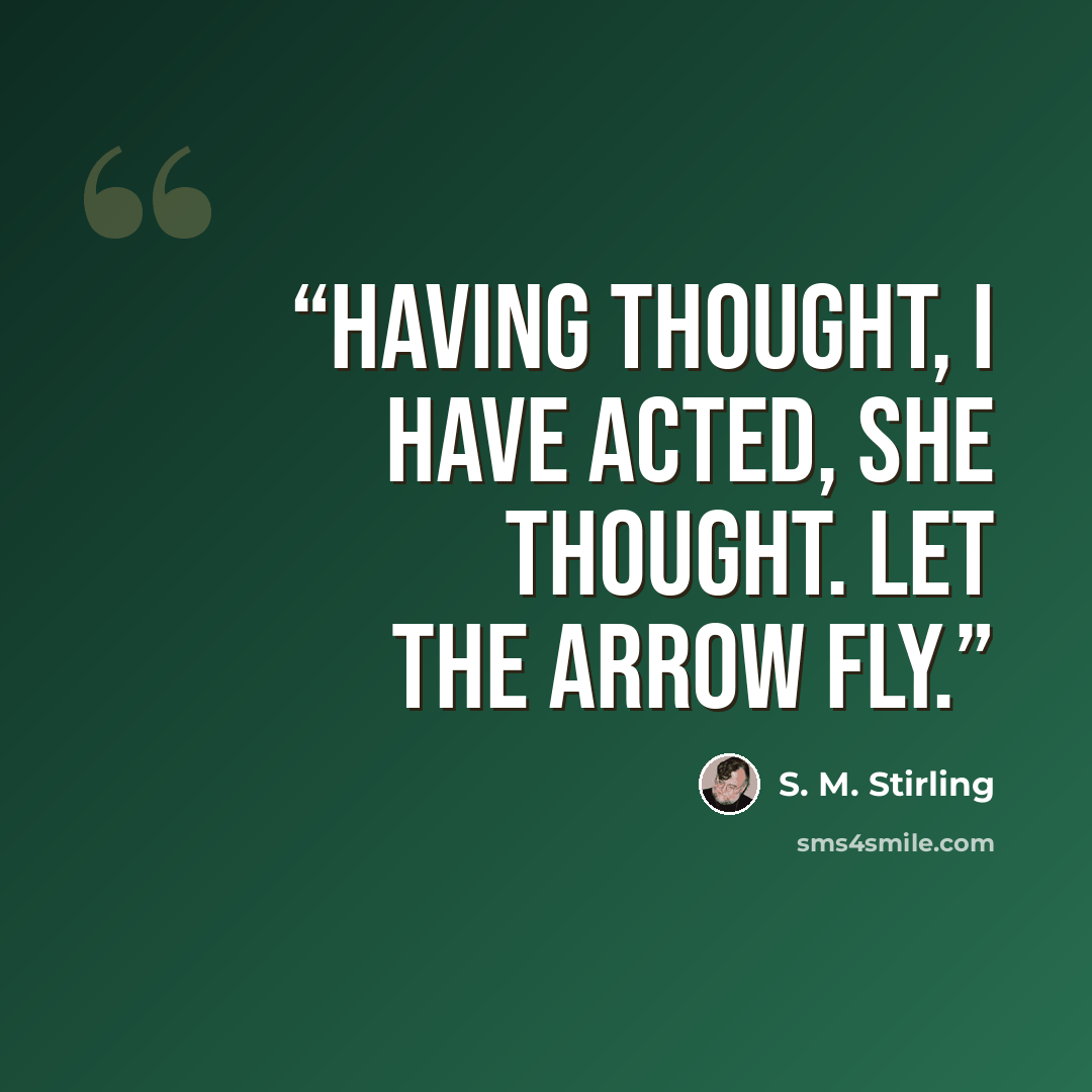 “Having thought, I have acted, she thought. Let the arrow fly.” quote by S. M. Stirling