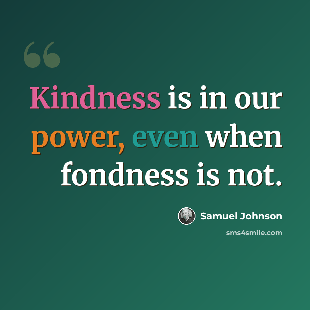 “Kindness is in our power, even when fondness is not.” quote by Samuel Johnson