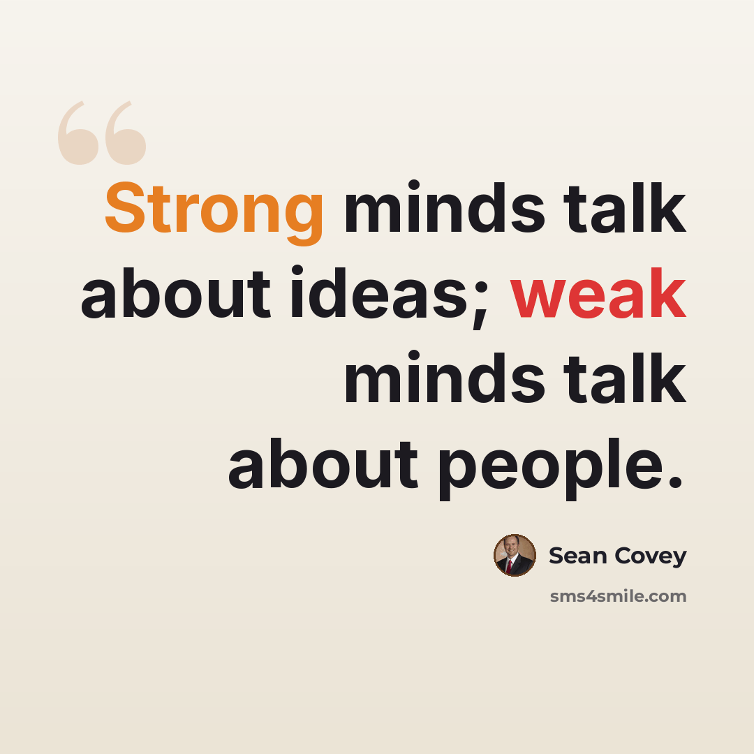 “Strong minds talk about ideas; weak minds talk about people.” quote by Sean Covey