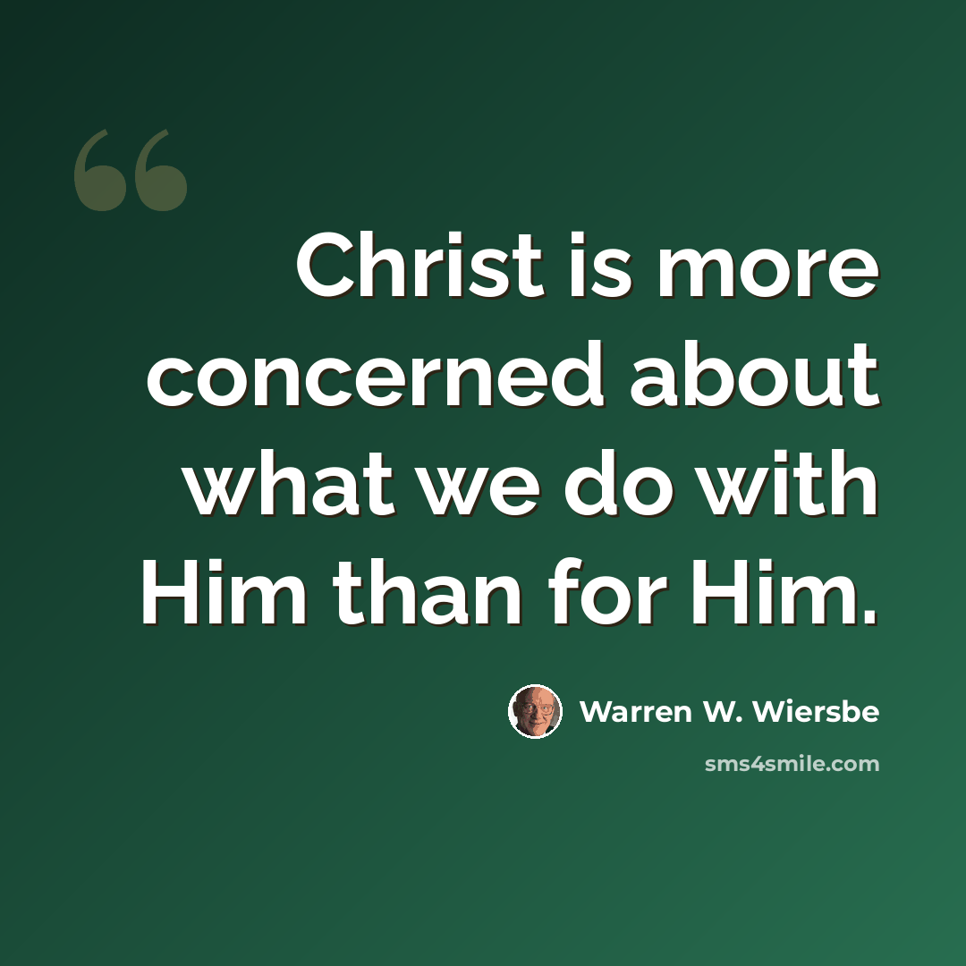 “Christ is more concerned about what we do with Him than for Him.” quote by Warren W. Wiersbe
