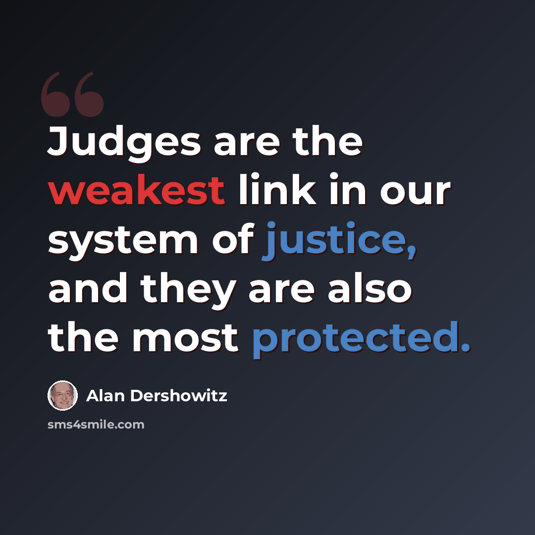 “Judges are the weakest link in our system of justice, and they are also the most protected.” quote by Alan Dershowitz