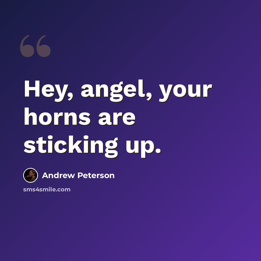 “Hey, angel, your horns are sticking up.” quote by Andrew Peterson