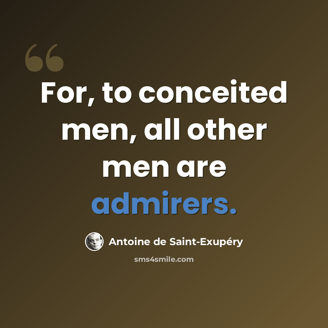 “For, to conceited men, all other men are admirers.” quote by Antoine de Saint-Exupery