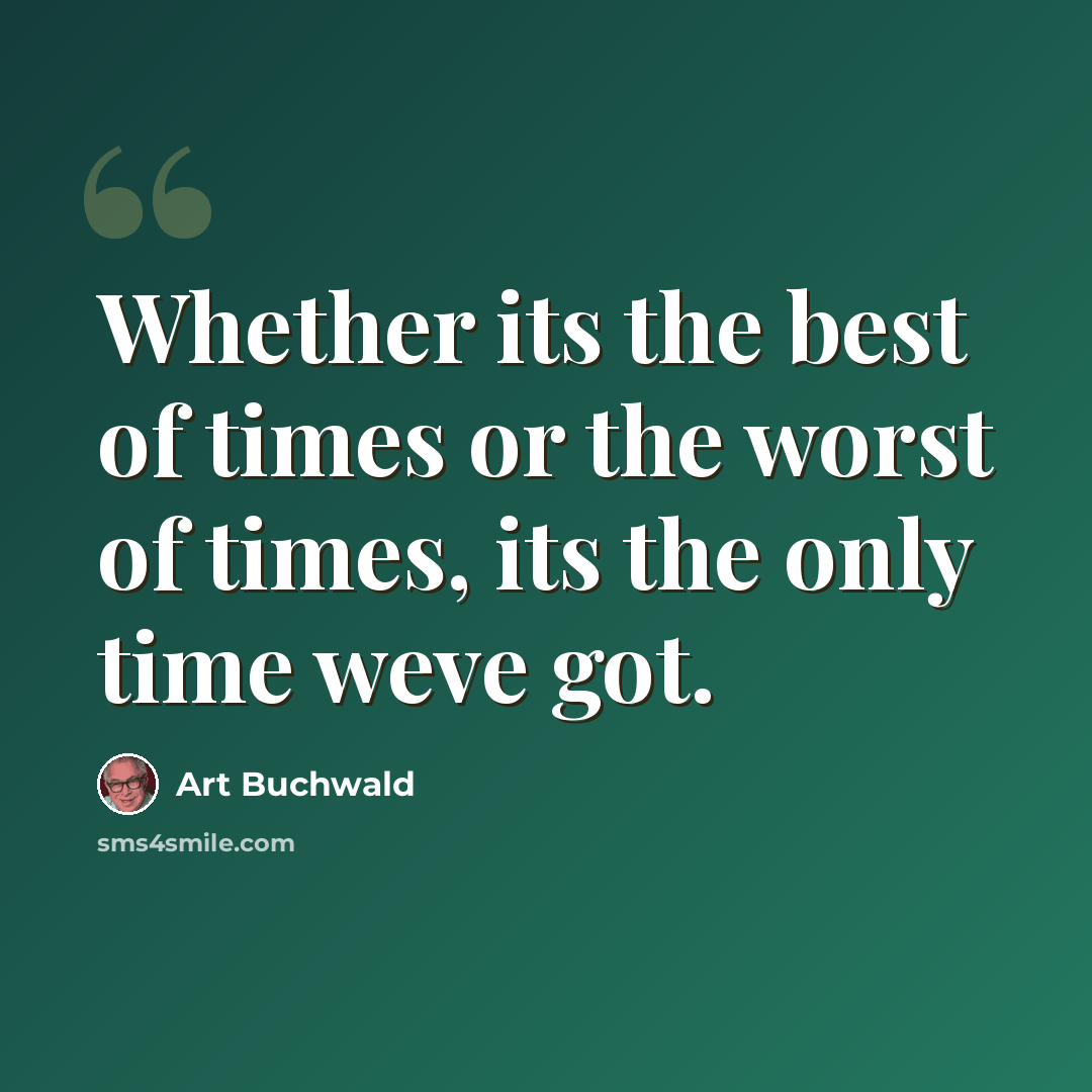 “Whether its the best of times or the worst of times, its the only time weve got.” quote by Art Buchwald