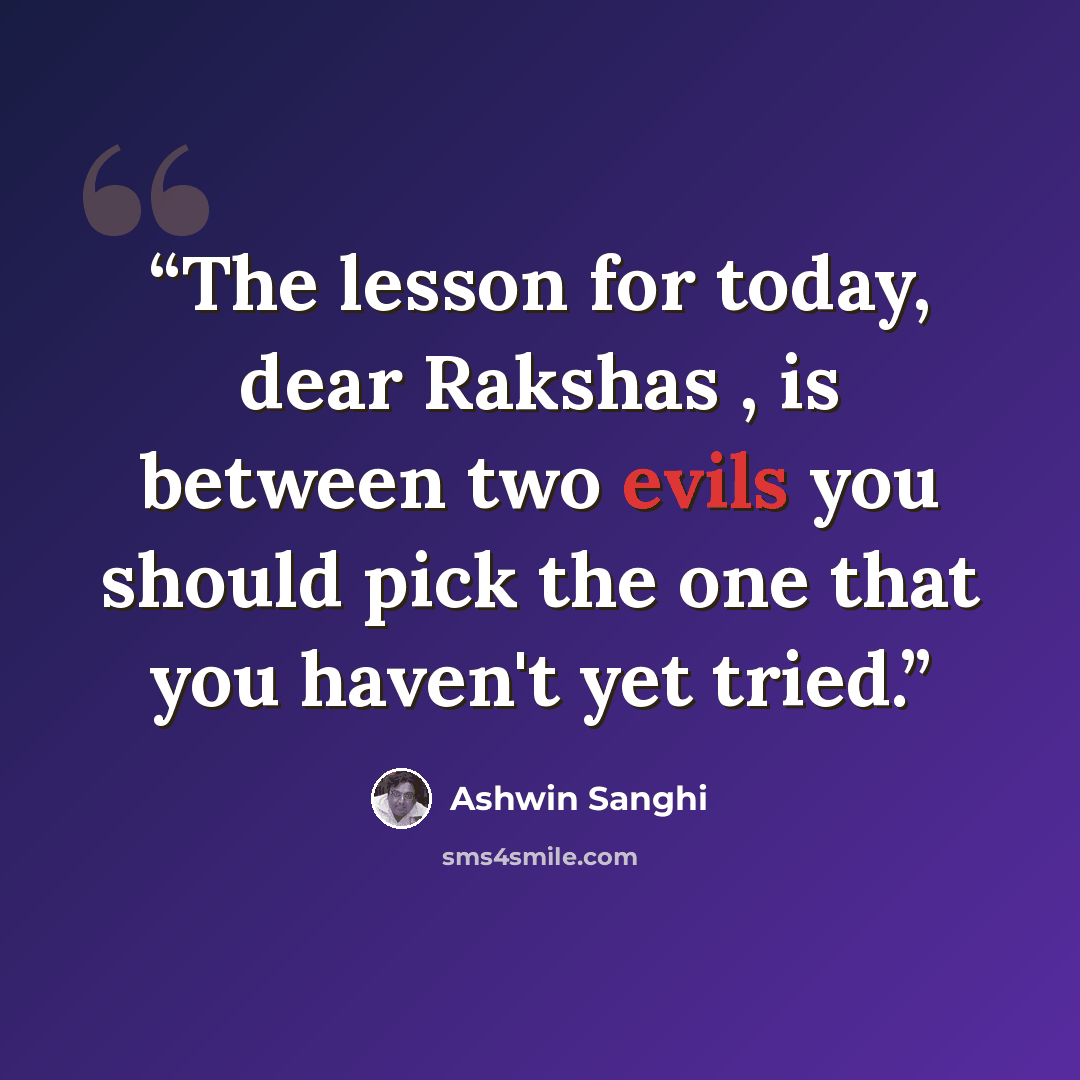 “The lesson for today, dear Rakshas , is between two evils you should pick the one that you haven't yet tried.” quote by Ashwin Sanghi