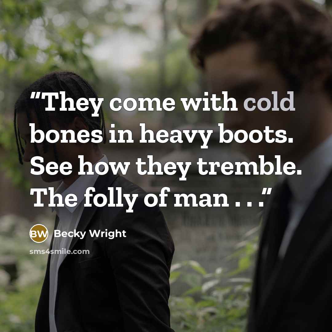 “They come with cold bones in heavy boots. See how they tremble. The folly of man . . .” quote by Becky Wright