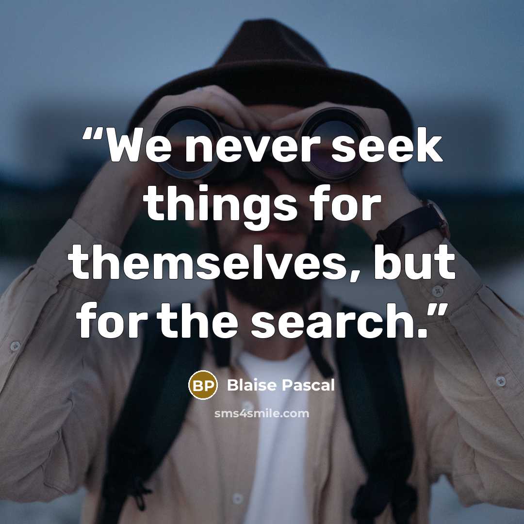 “We never seek things for themselves, but for the search.” quote by Blaise Pascal