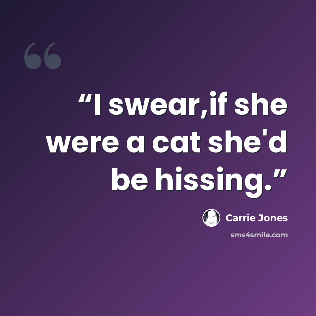 “I swear,if she were a cat she'd be hissing.” quote by Carrie Jones