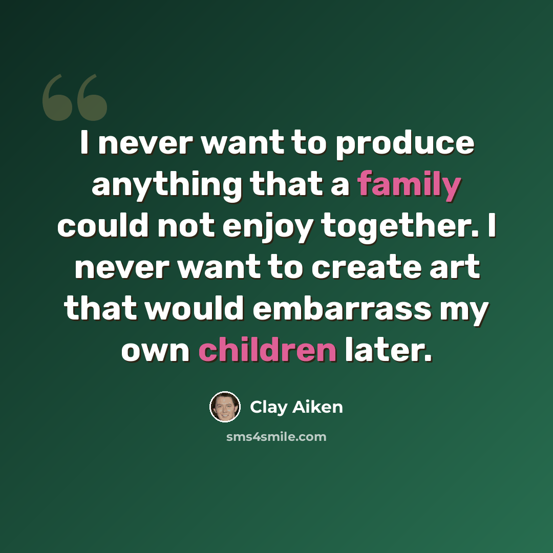 “I never want to produce anything that a family could not enjoy together. I never want to create art that would embarrass my own children later.” quote by Clay Aiken