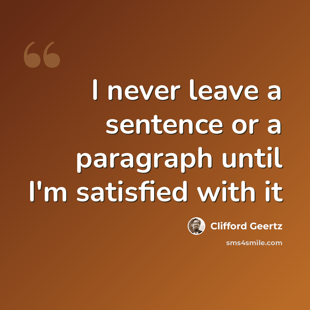 “I never leave a sentence or a paragraph until I'm satisfied with it” quote by Clifford Geertz